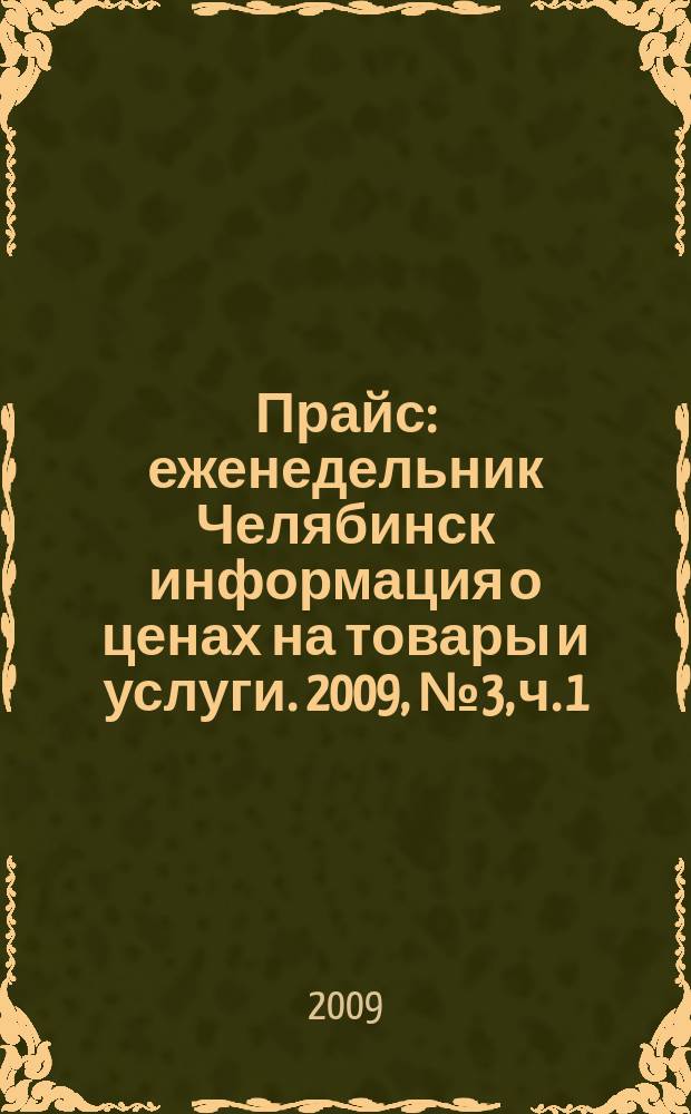 Прайс : еженедельник Челябинск информация о ценах на товары и услуги. 2009, № 3, ч. 1 (703)