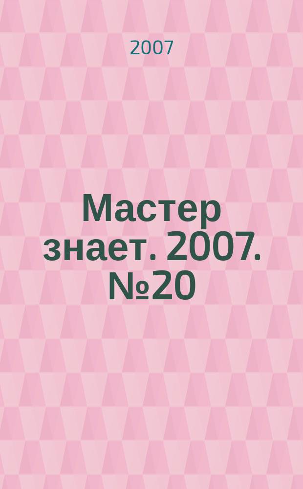 Мастер знает. 2007. № 20