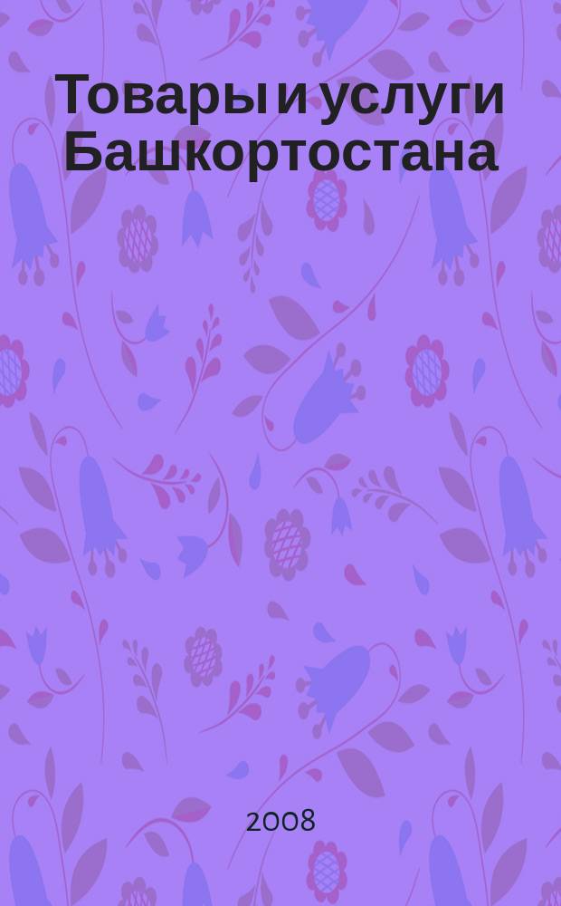 Товары и услуги Башкортостана : бизнес-справочник. 2008, № 48 (647)