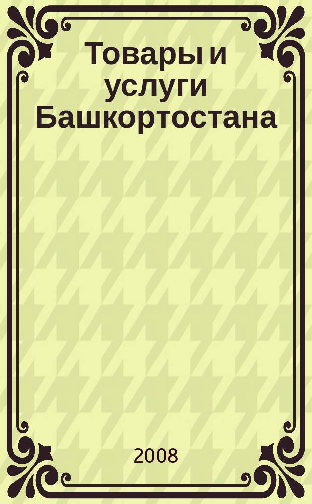 Товары и услуги Башкортостана : бизнес-справочник. 2008, № 47 (646)