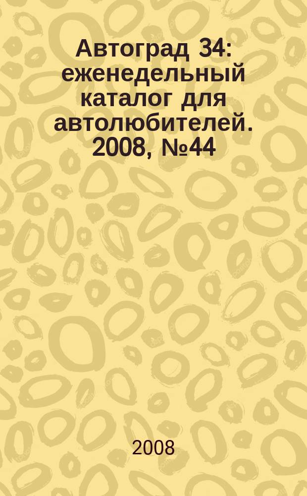 Автоград 34 : еженедельный каталог для автолюбителей. 2008, № 44