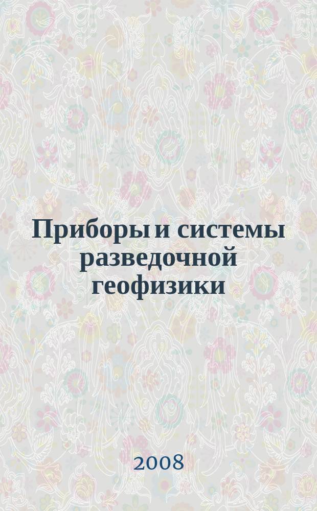 Приборы и системы разведочной геофизики : Ежекв. офиц. изд. Сарат. отд-ния Евро-Азиат. геофиз. о-ва. 2008, № 3 (25)