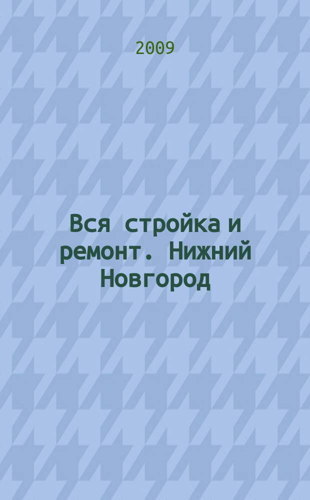 Вся стройка и ремонт. Нижний Новгород : еженедельный рекламно-информационный журнал. 2009, № 2 (40)
