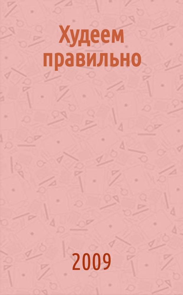Худеем правильно : вкусно, легко, надёжно. 2009, № 3