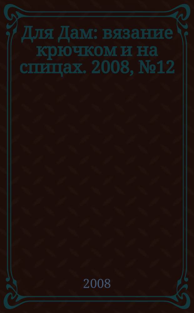 Для Дам : вязание крючком и на спицах. 2008, № 12 (41)