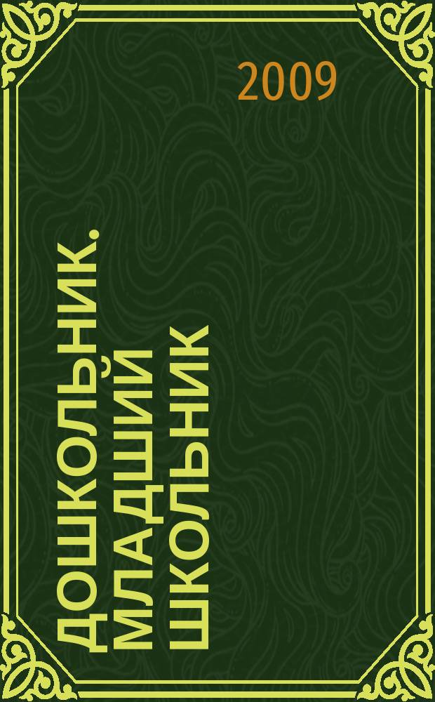 Дошкольник. Младший школьник : Метод. и практ. журн. для родителей, воспитателей, учителей. Прил. к 2009, № 1 : Методические материалы