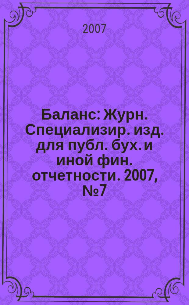 Баланс : Журн. Специализир. изд. для публ. бух. и иной фин. отчетности. 2007, № 7 (102)