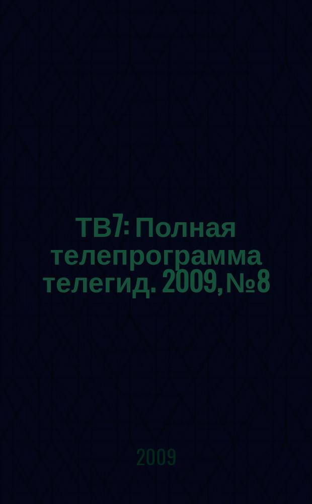 ТВ7 : Полная телепрограмма телегид. 2009, № 8
