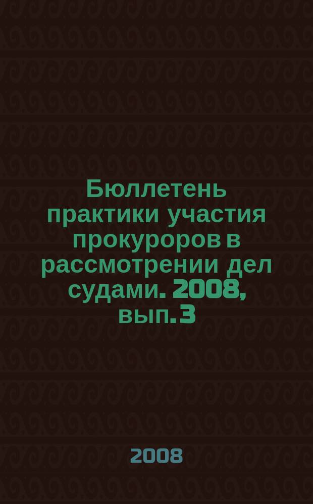 Бюллетень практики участия прокуроров в рассмотрении дел судами. 2008, вып. 3