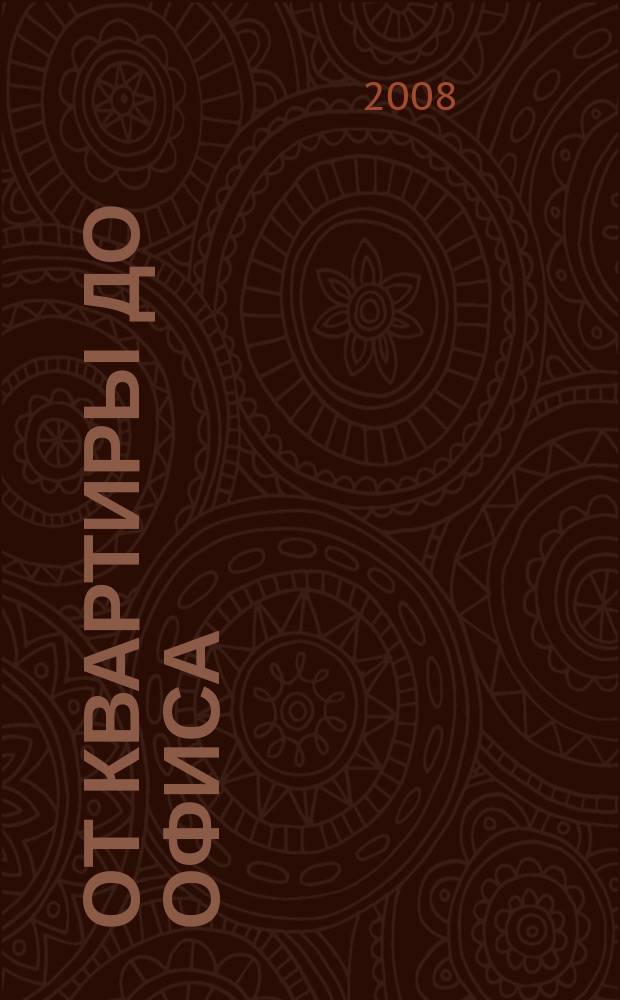 От квартиры до офиса : дизайн. Интерьер. Мебель. Усадьба. Ландшафт. Строительство. Семейный бюджет. 2008, 4