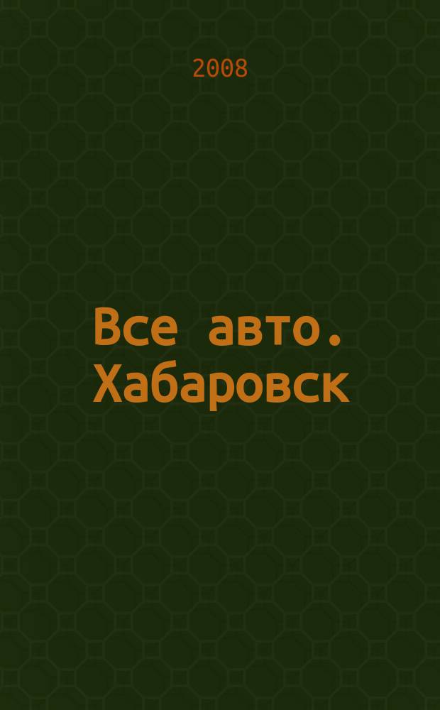 Все авто. Хабаровск : рекламно-информационное издание. 2008, № 40 (54)