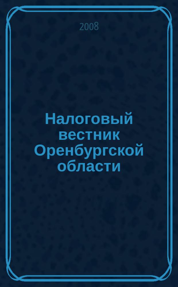 Налоговый вестник Оренбургской области : Ежемес. журн. 2008, № 12