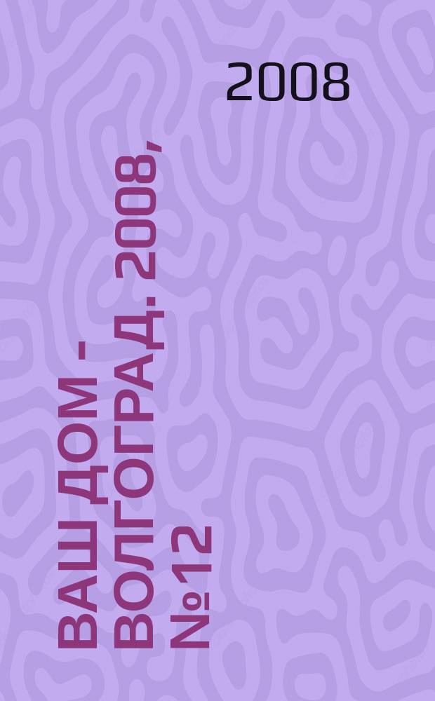 Ваш дом - Волгоград. 2008, № 12 (12)