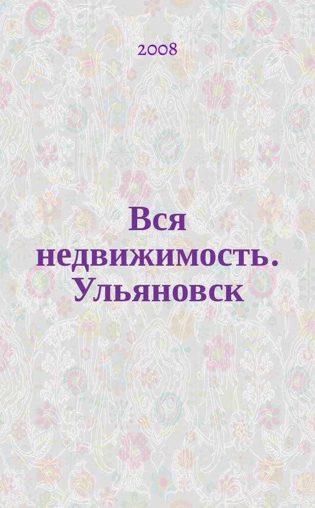 Вся недвижимость. Ульяновск : рекламно-информационное издание. 2008, № 12 (12)