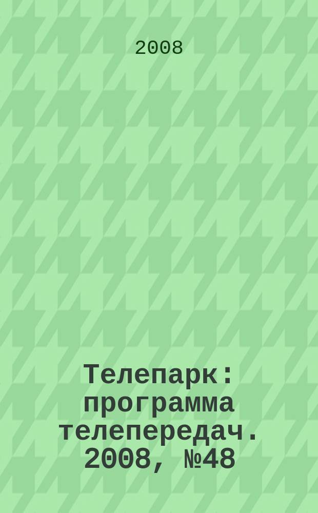 Телепарк : программа телепередач. 2008, № 48