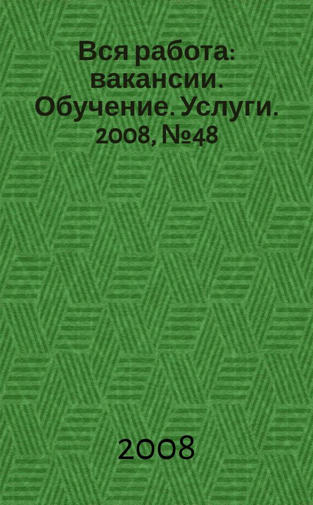 Вся работа : вакансии. Обучение. Услуги. 2008, № 48 (70)