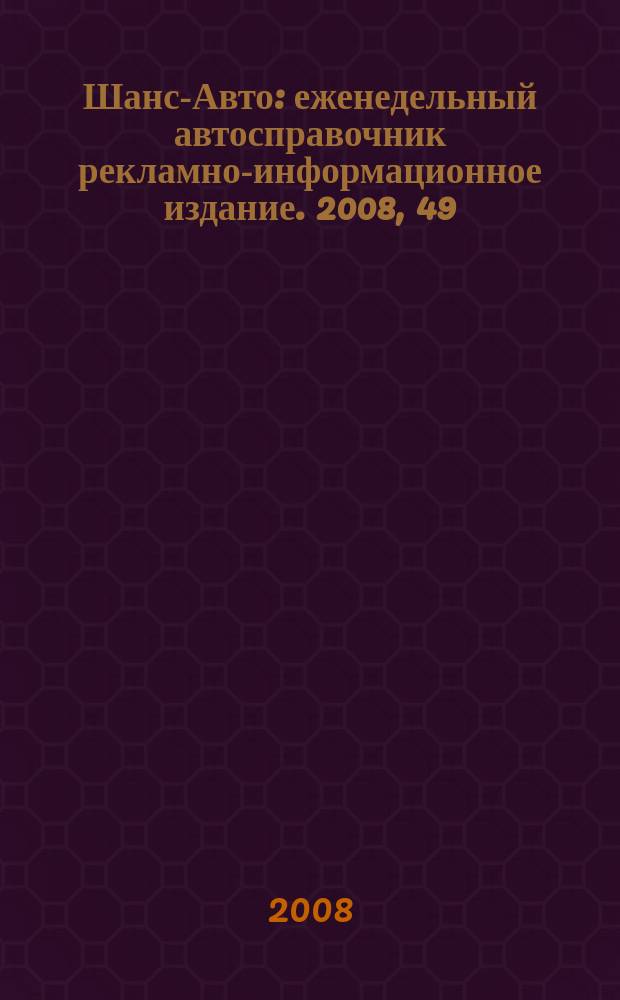 Шанс-Авто : еженедельный автосправочник рекламно-информационное издание. 2008, 49 (418)
