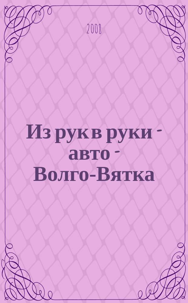 Из рук в руки - авто - Волго-Вятка : еженедельник фотообъявлений. 2008, № 44 (205)