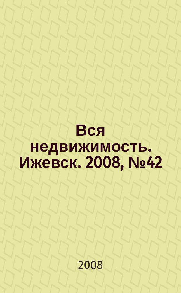 Вся недвижимость. Ижевск. 2008, № 42 (158)