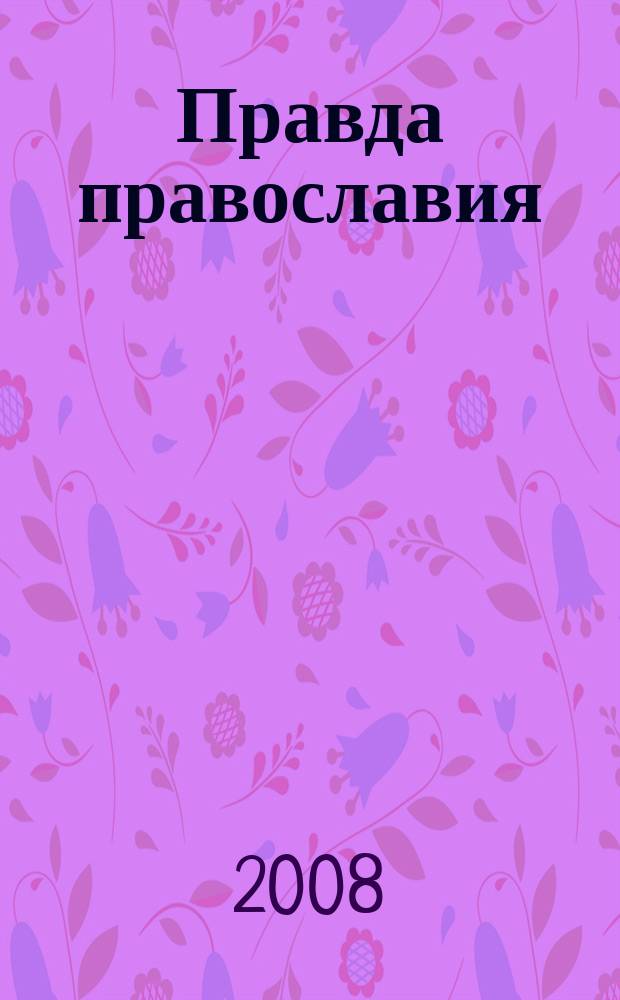 Правда православия : Ежемес. изд. единовер. общины храма архангела Михаила. 2008, № 1 (56)