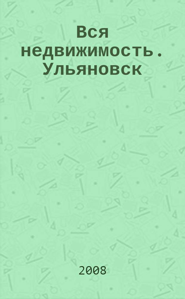 Вся недвижимость. Ульяновск : рекламно-информационное издание. 2008, № 13 (13)