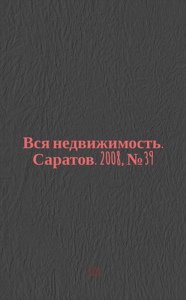 Вся недвижимость. Саратов. 2008, № 39 (39)