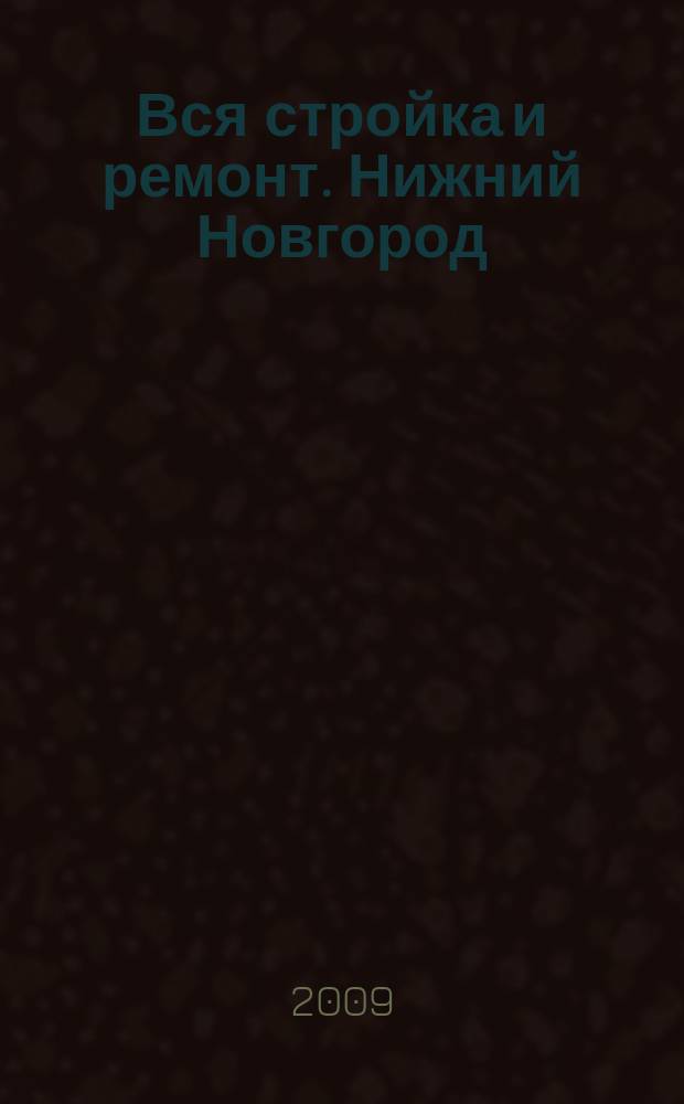 Вся стройка и ремонт. Нижний Новгород : еженедельный рекламно-информационный журнал. 2009, № 3 (41)