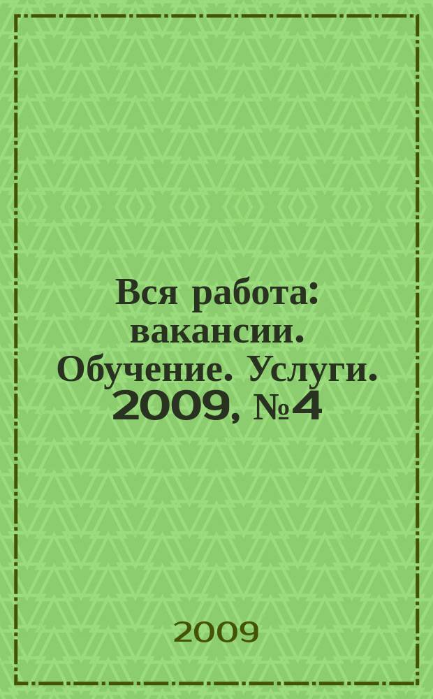 Вся работа : вакансии. Обучение. Услуги. 2009, № 4 (52)