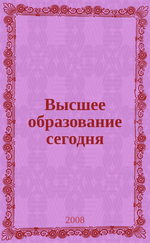 Высшее образование сегодня : Реформы. Нововведения. Опыт Ежекв. прил. к журн. "Унив. кн.". 2008, 12