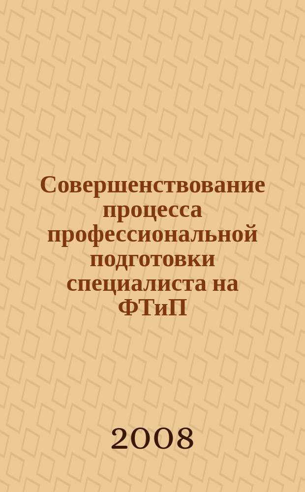Совершенствование процесса профессиональной подготовки специалиста на ФТиП : сборник научных трудов. Вып. 4