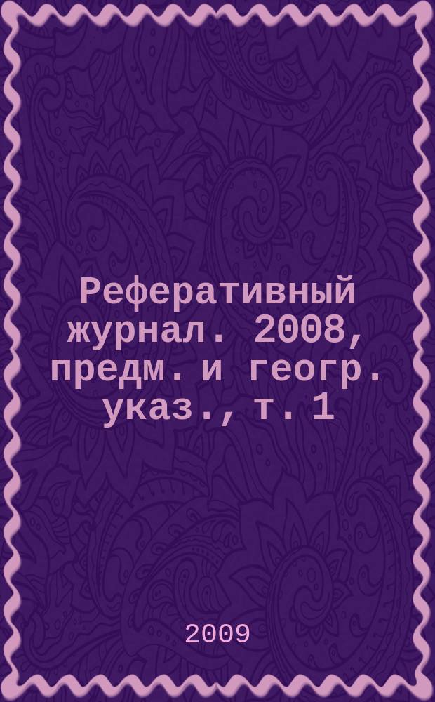 Реферативный журнал. 2008, предм. и геогр. указ., т. 1