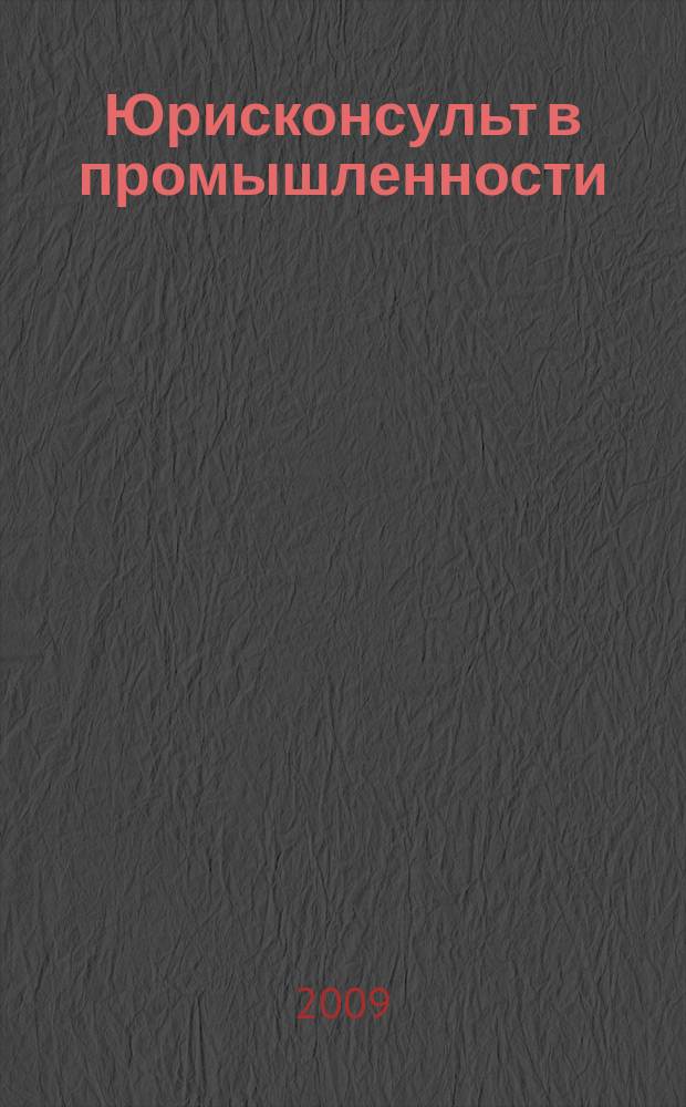 Юрисконсульт в промышленности : Ежемес. науч.-паркт. журн. 2009, № 1/2