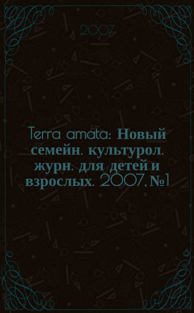 Terra amata : Новый семейн. культурол. журн. для детей и взрослых. 2007, № 1/2 (21/22)