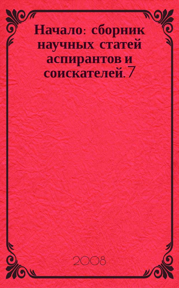 Начало : сборник научных статей аспирантов и соискателей. 7