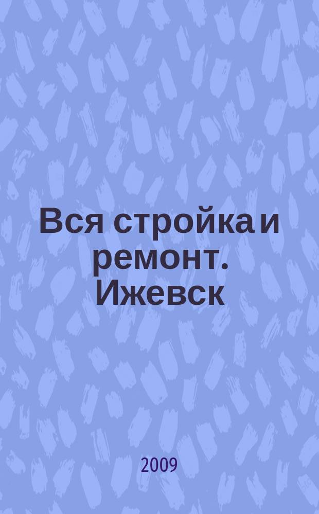 Вся стройка и ремонт. Ижевск : еженедельный рекламно-информационный журнал. 2009, № 7 (37)