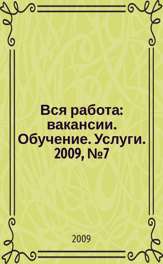 Вся работа : вакансии. Обучение. Услуги. 2009, № 7 (81)
