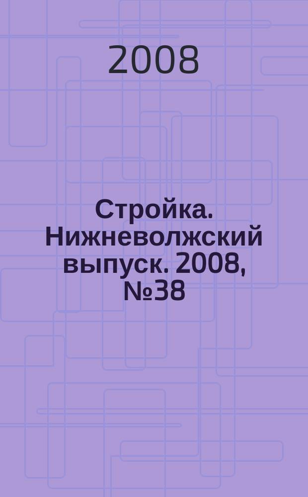 Стройка. Нижневолжский выпуск. 2008, № 38 (266)