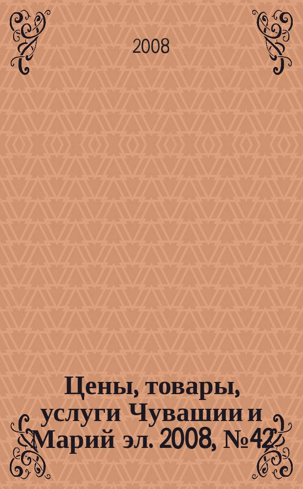 Цены, товары, услуги Чувашии и Марий эл. 2008, №42 (427)