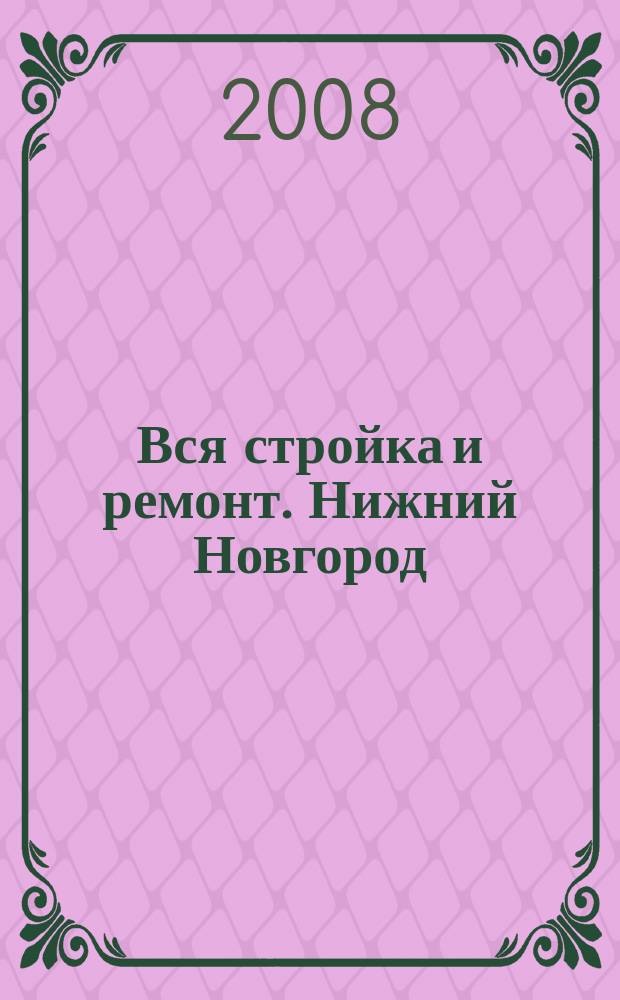 Вся стройка и ремонт. Нижний Новгород : еженедельный рекламно-информационный журнал. 2008, № 22 (22)