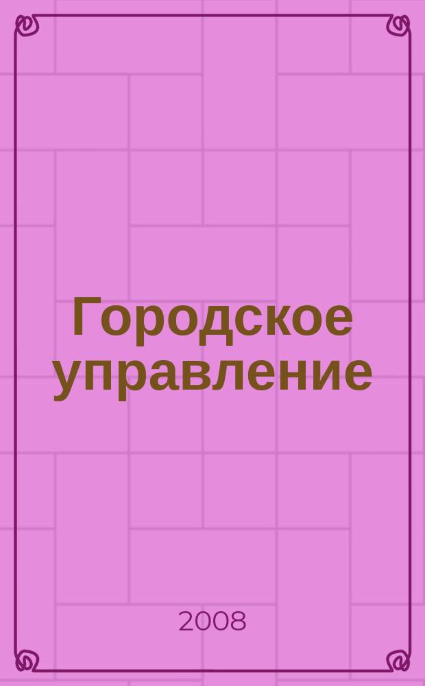Городское управление : Журн. для руководителей органов гор. самоуправления. 2008, № 2