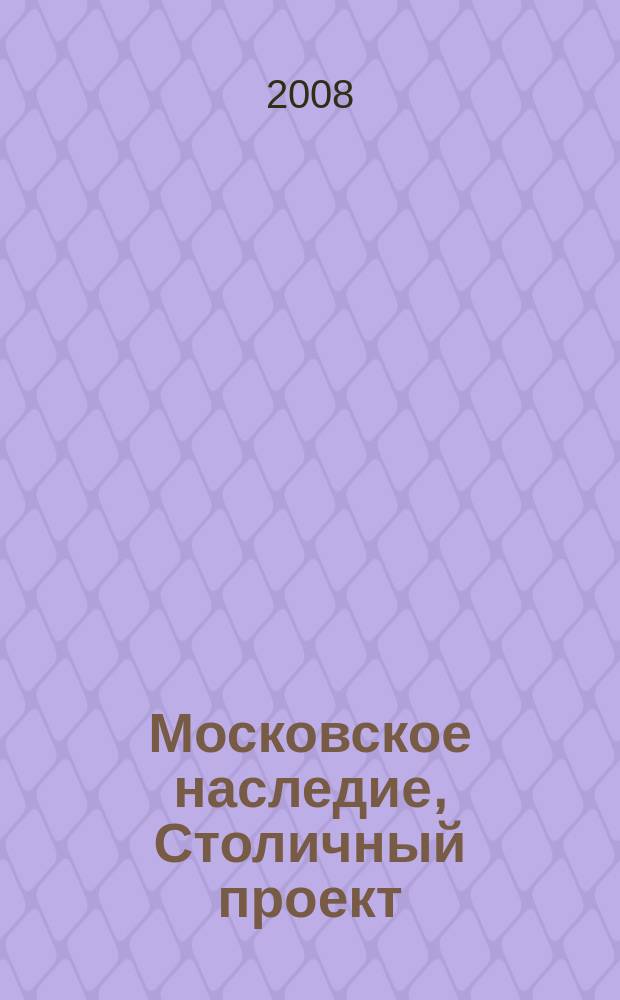 Московское наследие, Столичный проект : журнал для тех, кто любит Москву. 2008, № 6