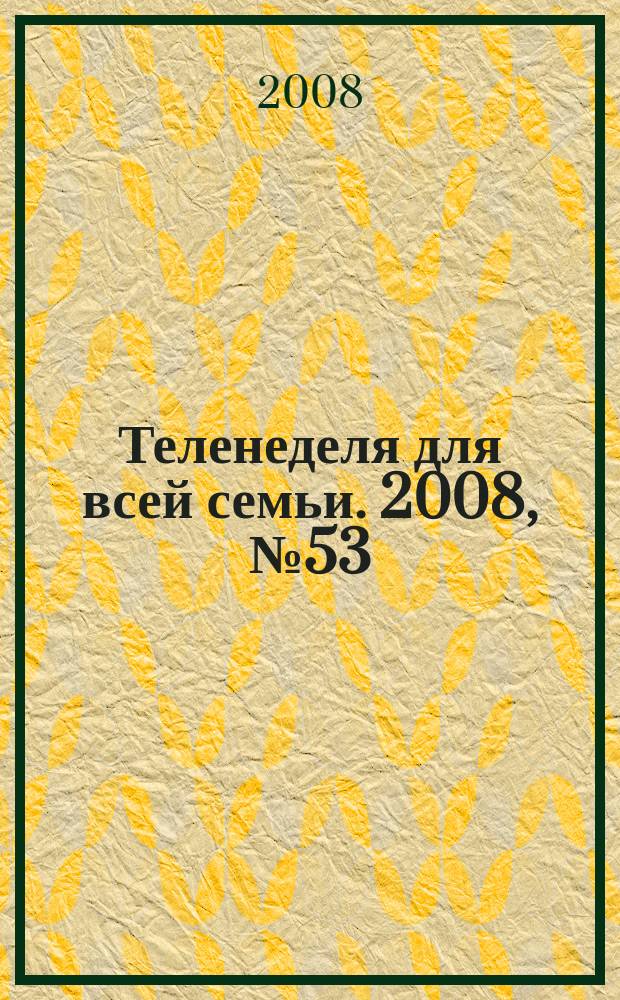 Теленеделя для всей семьи. 2008, № 53 (122)