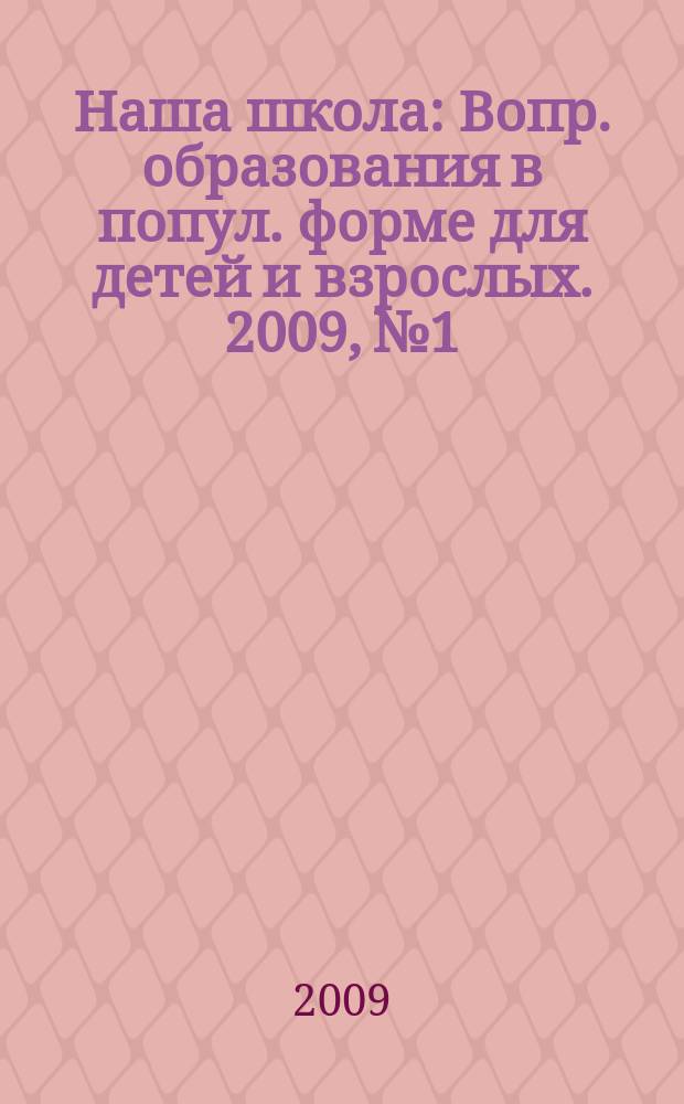 Наша школа : Вопр. образования в попул. форме для детей и взрослых. 2009, № 1
