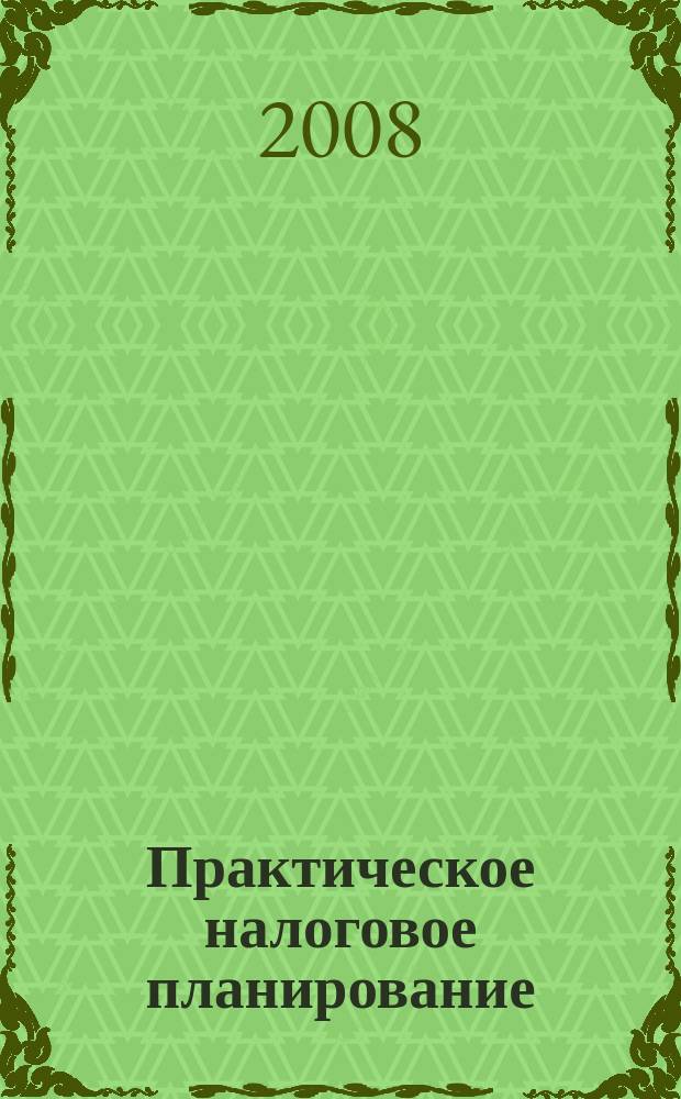 Практическое налоговое планирование : как безопасно сэкономить на налогах журнал. 2008, № 5