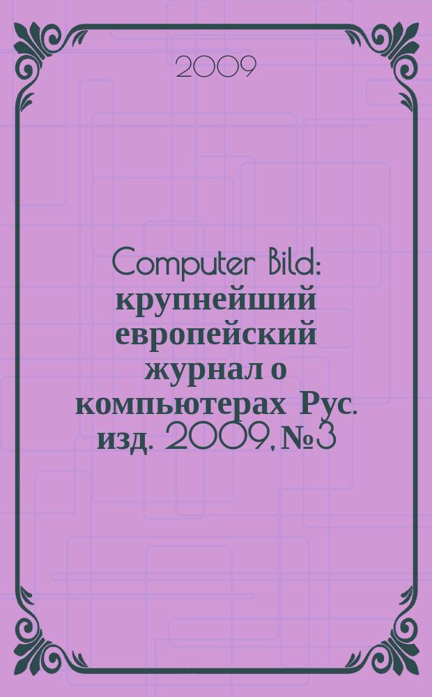 Computer Bild : крупнейший европейский журнал о компьютерах Рус. изд. 2009, № 3
