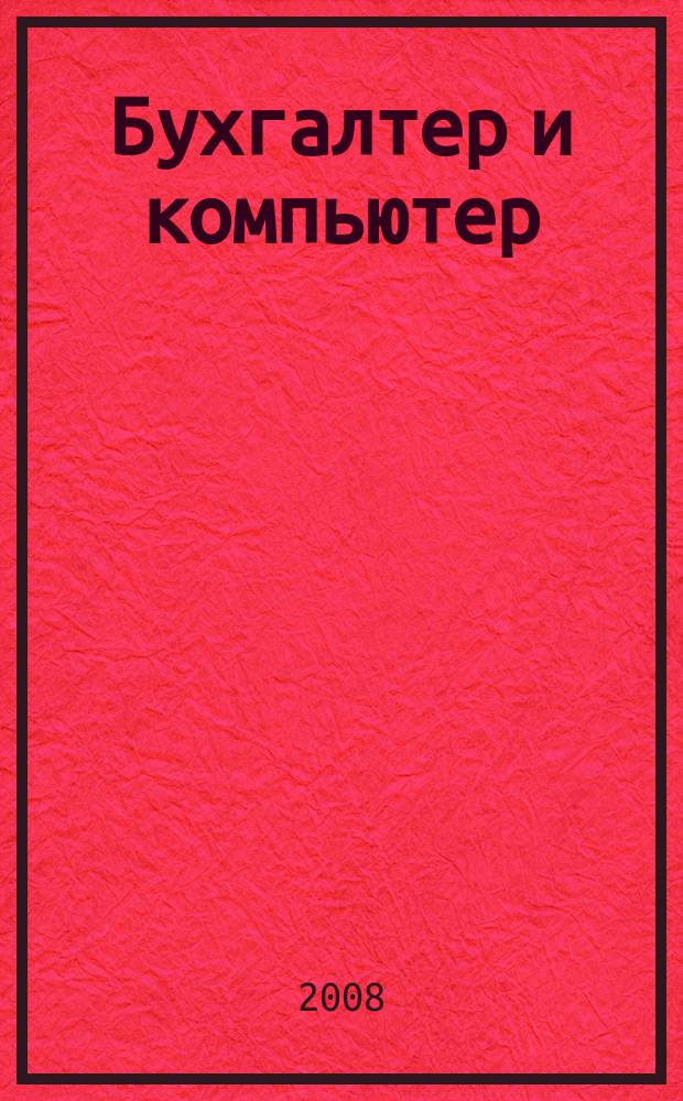 Бухгалтер и компьютер : Прил. к журн. "Бух. учет". 2008, № 12 (111)