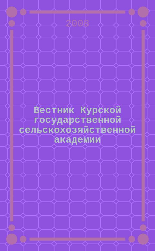Вестник Курской государственной сельскохозяйственной академии : теоретический и научно-практический журнал. 2008, 3