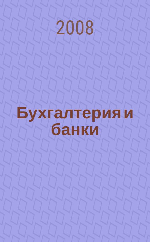 Бухгалтерия и банки : Ежекварт. прил. к журн. "Бух. учет". 2008, № 12