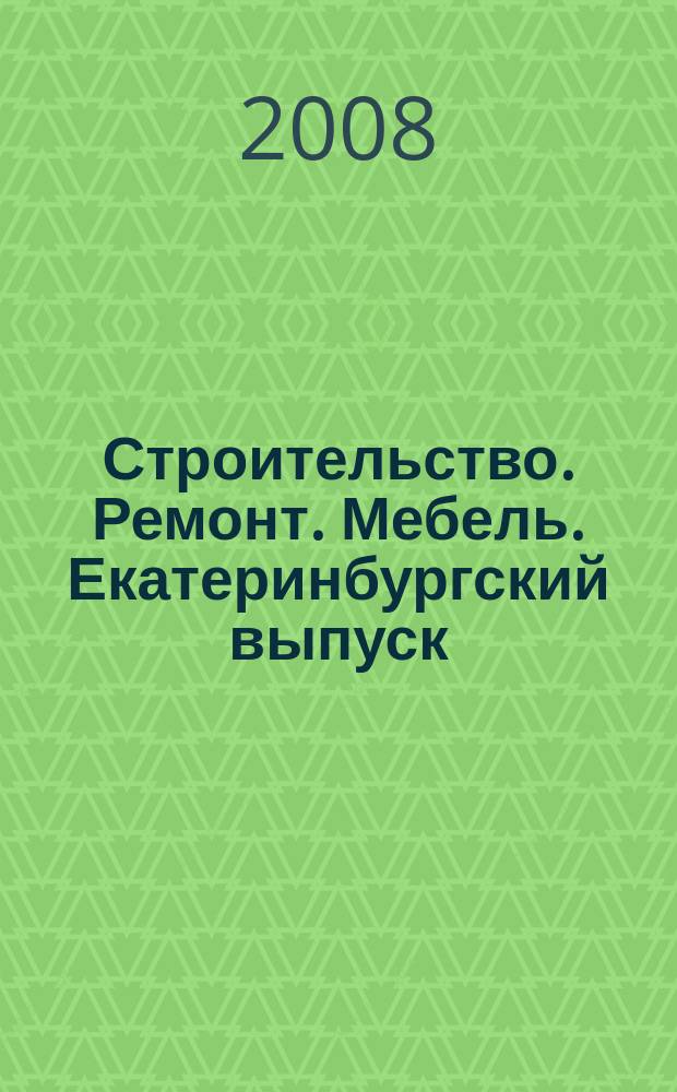 Строительство. Ремонт. Мебель. Екатеринбургский выпуск : рекламно-информационное издание. 2008, № 18 (131)