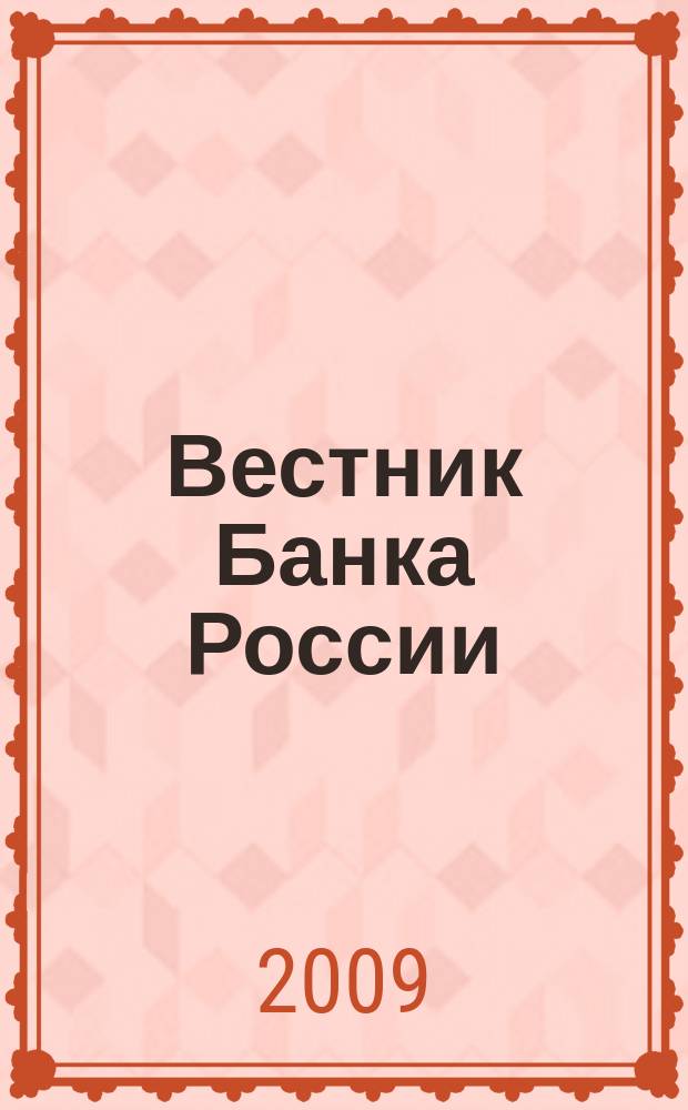 Вестник Банка России : Оператив. информ. Центр. банка Рос. Федерации. 2009, № 12/13 (1103/1104)